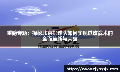 重磅专题:探秘北京排球队如何实现进攻战术的全面革新与突破